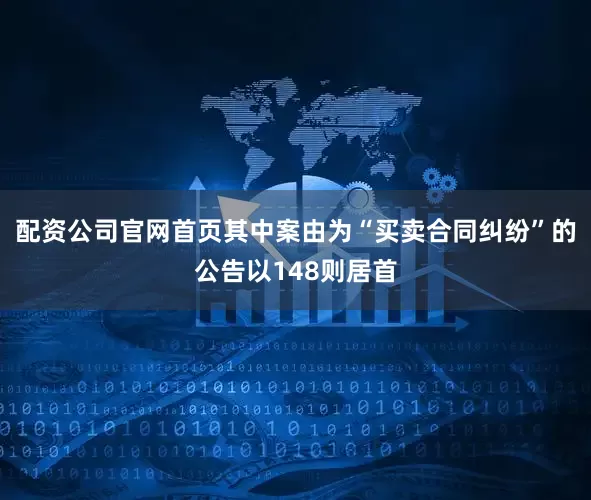 配资公司官网首页其中案由为“买卖合同纠纷”的公告以148则居首