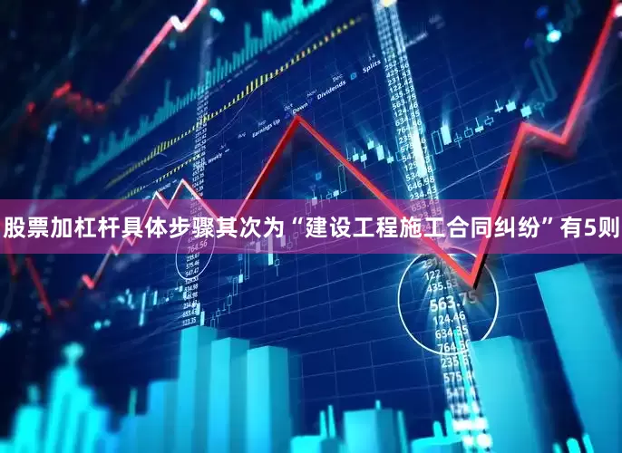 股票加杠杆具体步骤其次为“建设工程施工合同纠纷”有5则