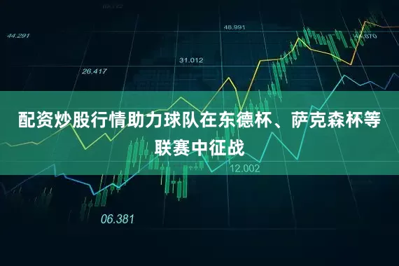 配资炒股行情助力球队在东德杯、萨克森杯等联赛中征战