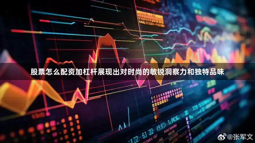 股票怎么配资加杠杆展现出对时尚的敏锐洞察力和独特品味