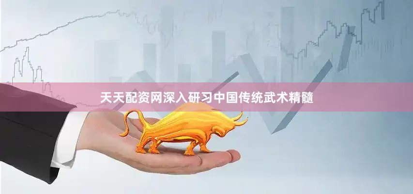 天天配资网深入研习中国传统武术精髓