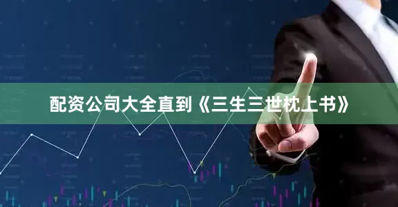配资公司大全直到《三生三世枕上书》