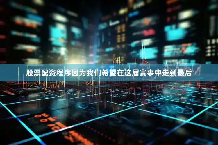 股票配资程序因为我们希望在这届赛事中走到最后
