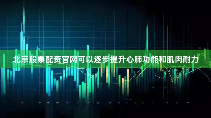 北京股票配资官网可以逐步提升心肺功能和肌肉耐力