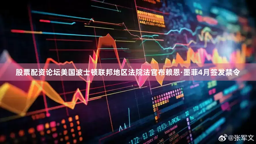 股票配资论坛美国波士顿联邦地区法院法官布赖恩·墨菲4月签发禁令