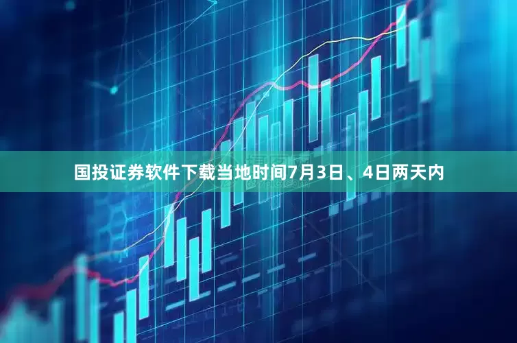 国投证券软件下载当地时间7月3日、4日两天内