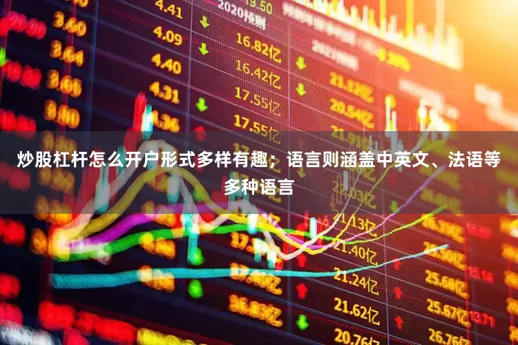 炒股杠杆怎么开户形式多样有趣；语言则涵盖中英文、法语等多种语言