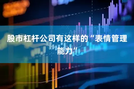 股市杠杆公司有这样的“表情管理能力”