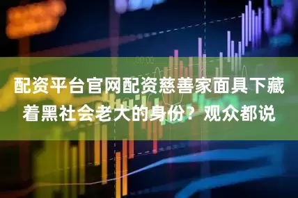 配资平台官网配资慈善家面具下藏着黑社会老大的身份？观众都说