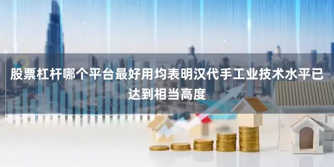 股票杠杆哪个平台最好用均表明汉代手工业技术水平已达到相当高度
