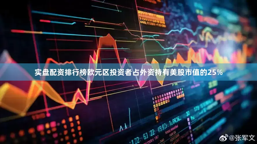 实盘配资排行榜欧元区投资者占外资持有美股市值的25%