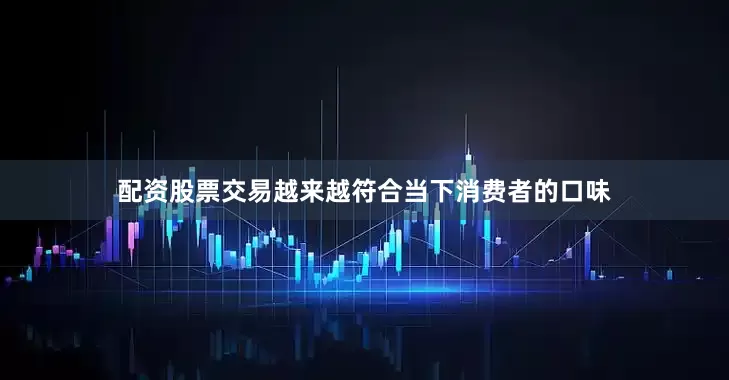 配资股票交易越来越符合当下消费者的口味