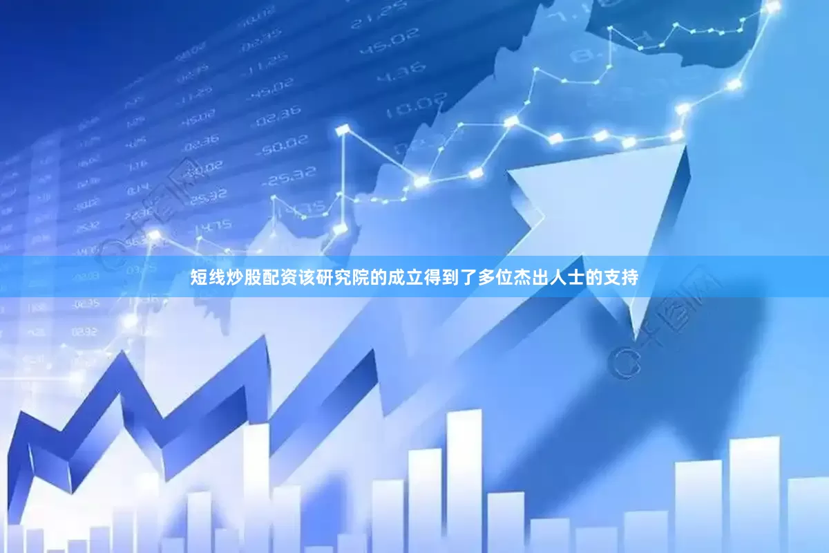 短线炒股配资该研究院的成立得到了多位杰出人士的支持