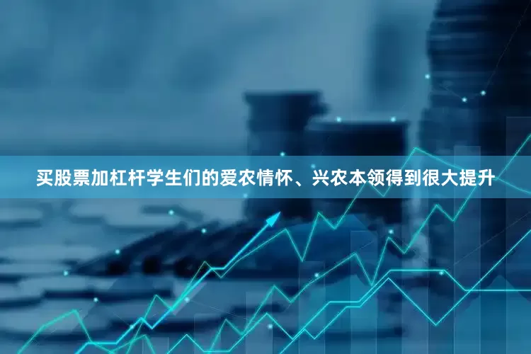 买股票加杠杆学生们的爱农情怀、兴农本领得到很大提升