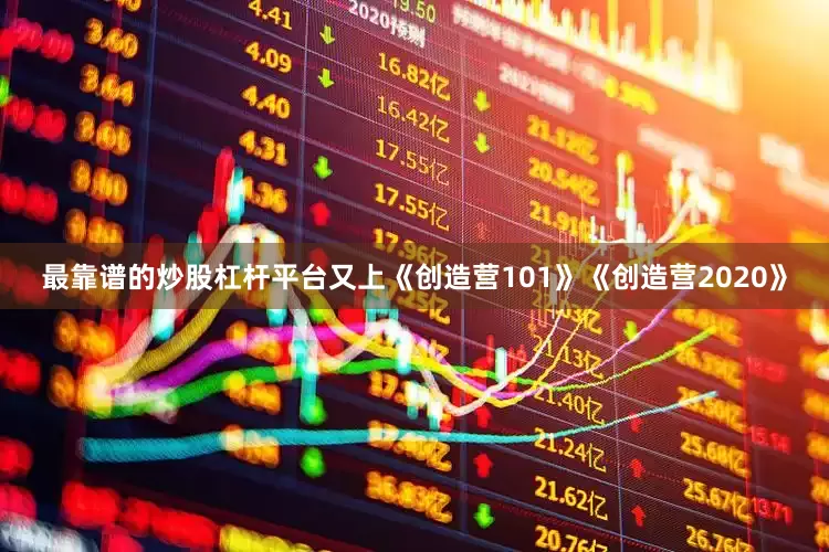 最靠谱的炒股杠杆平台又上《创造营101》《创造营2020》