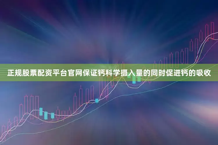 正规股票配资平台官网保证钙科学摄入量的同时促进钙的吸收