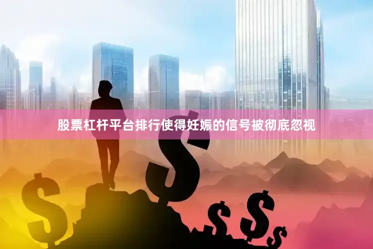 股票杠杆平台排行使得妊娠的信号被彻底忽视