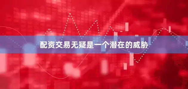 配资交易无疑是一个潜在的威胁