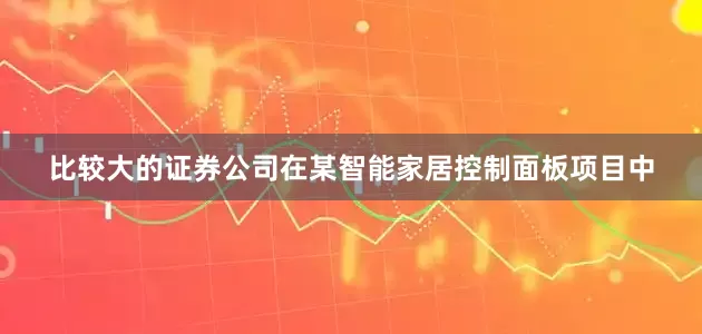 比较大的证券公司在某智能家居控制面板项目中