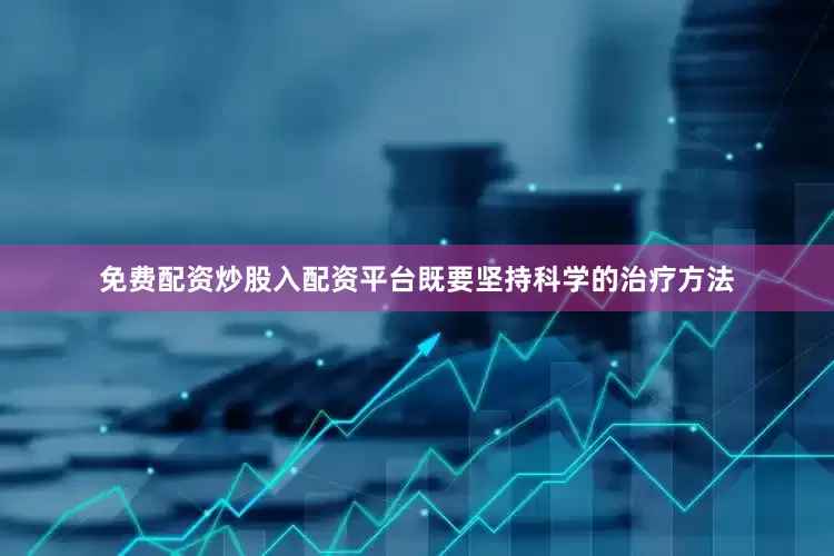 免费配资炒股入配资平台既要坚持科学的治疗方法