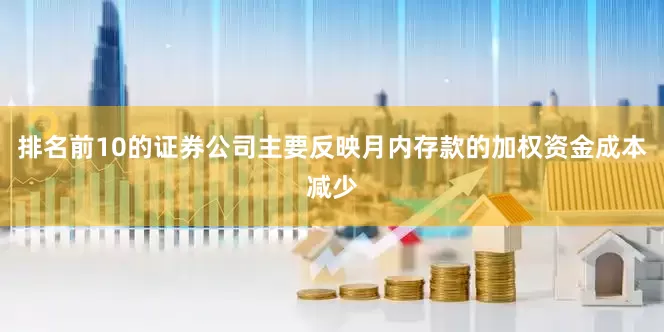 排名前10的证券公司主要反映月内存款的加权资金成本减少