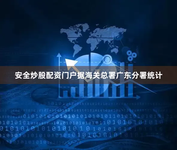 安全炒股配资门户据海关总署广东分署统计