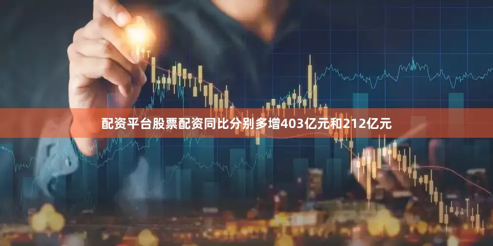 配资平台股票配资同比分别多增403亿元和212亿元