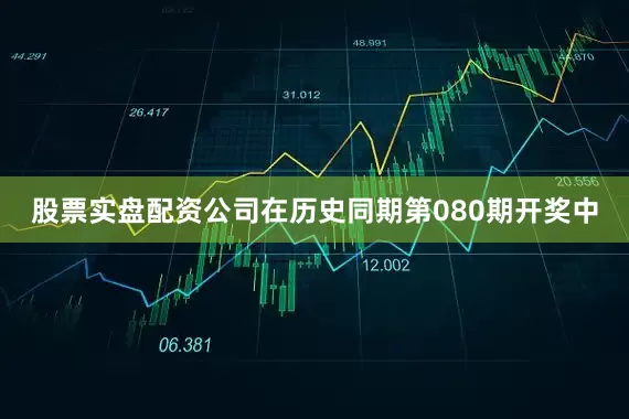 股票实盘配资公司在历史同期第080期开奖中