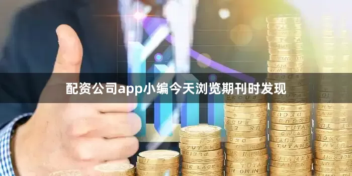 配资公司app小编今天浏览期刊时发现
