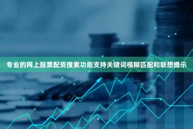专业的网上股票配资搜索功能支持关键词模糊匹配和联想提示