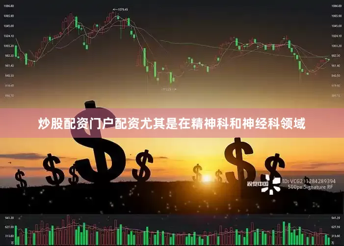 炒股配资门户配资尤其是在精神科和神经科领域