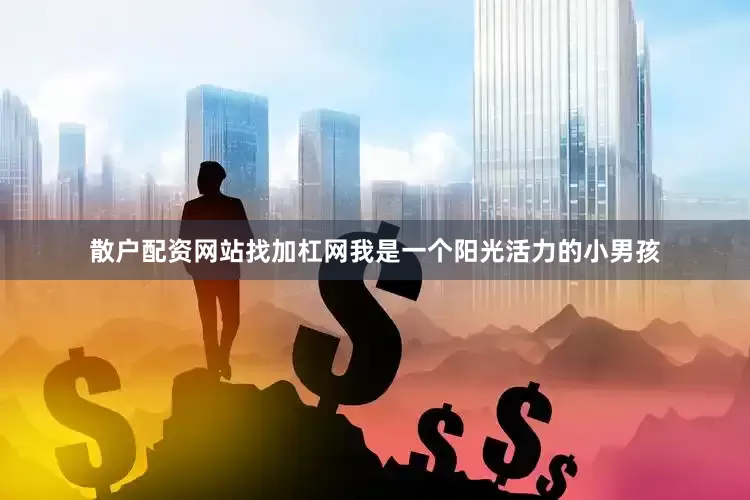 散户配资网站找加杠网我是一个阳光活力的小男孩