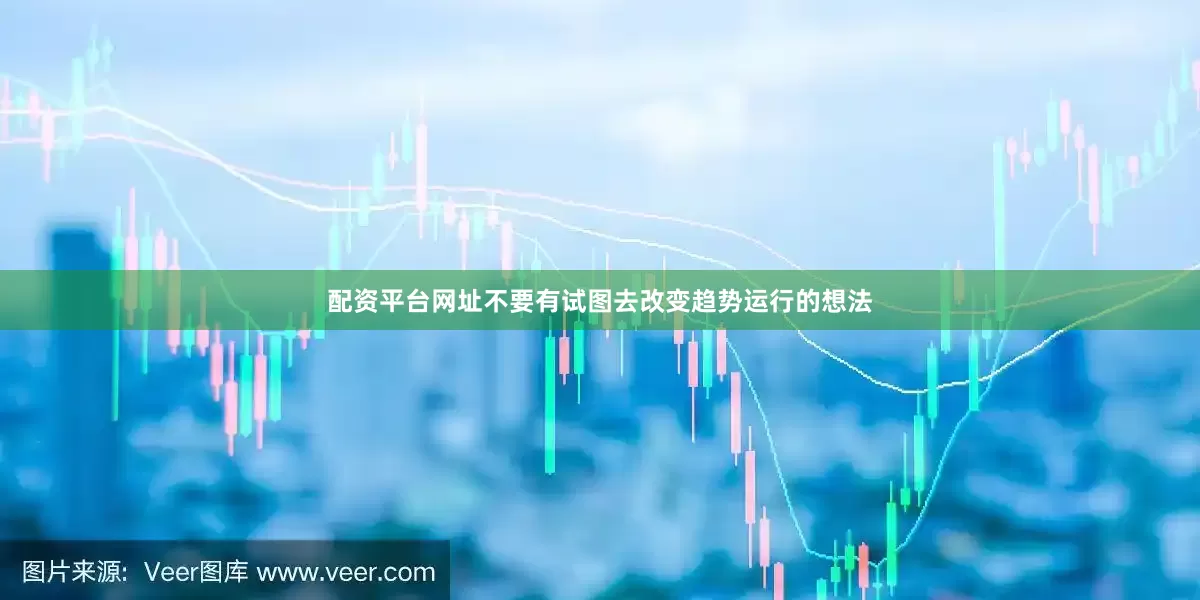 配资平台网址不要有试图去改变趋势运行的想法