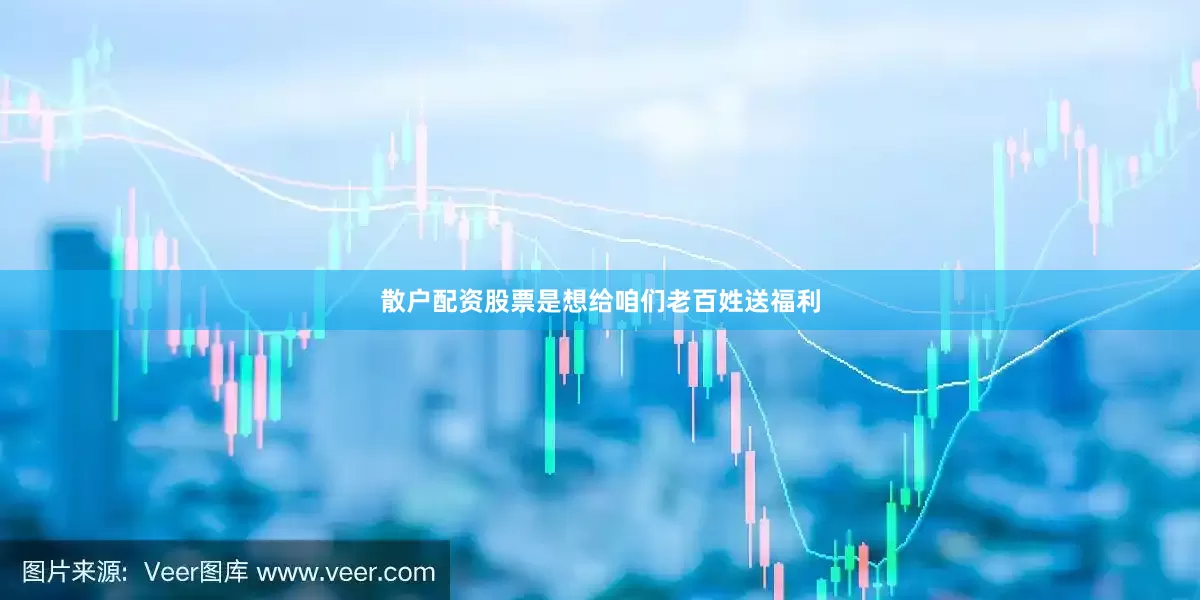 散户配资股票是想给咱们老百姓送福利