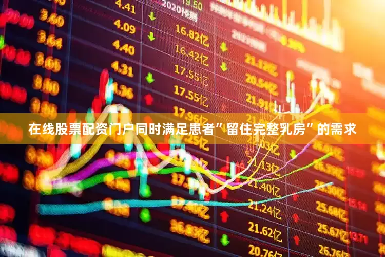 在线股票配资门户同时满足患者”留住完整乳房”的需求