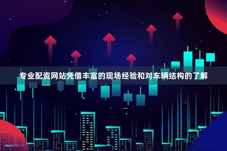 专业配资网站凭借丰富的现场经验和对车辆结构的了解