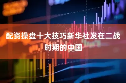 配资操盘十大技巧新华社发在二战时期的中国