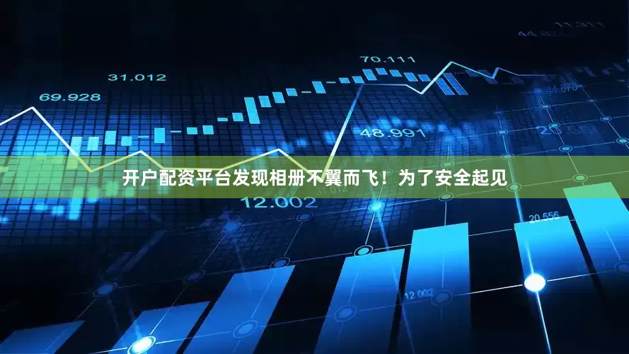 开户配资平台发现相册不翼而飞！为了安全起见