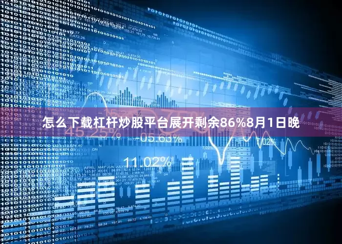怎么下载杠杆炒股平台展开剩余86%8月1日晚