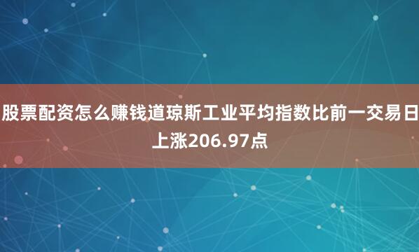 股票配资怎么赚钱道琼斯工业平均指数比前一交易日上涨206.97点