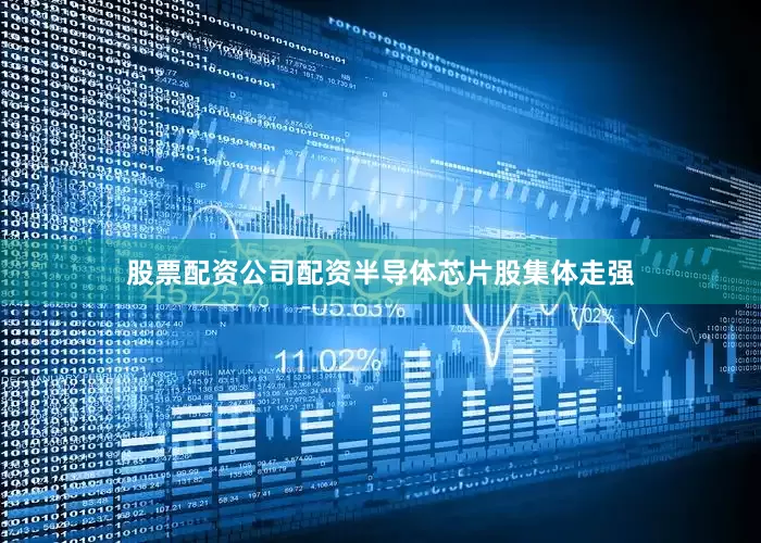 股票配资公司配资半导体芯片股集体走强