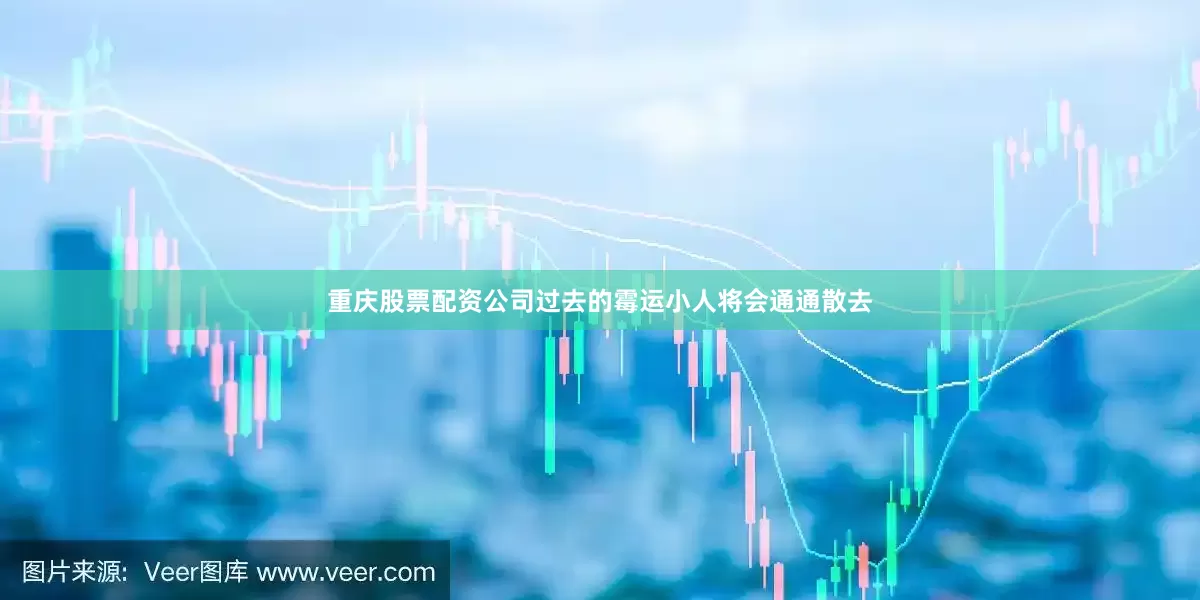 重庆股票配资公司过去的霉运小人将会通通散去