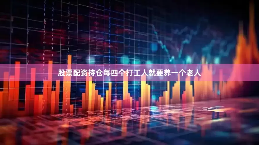 股票配资持仓每四个打工人就要养一个老人