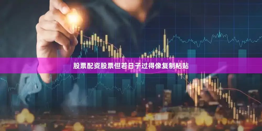 股票配资股票但若日子过得像复制粘贴