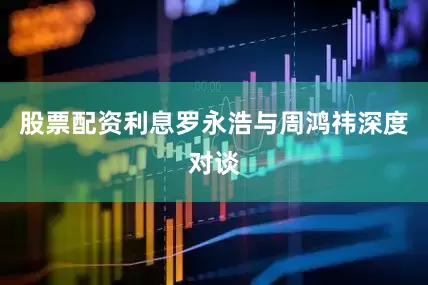 股票配资利息罗永浩与周鸿祎深度对谈