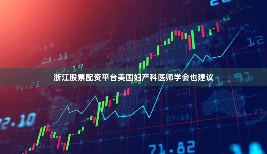 浙江股票配资平台美国妇产科医师学会也建议