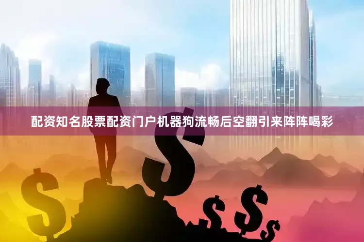 配资知名股票配资门户机器狗流畅后空翻引来阵阵喝彩