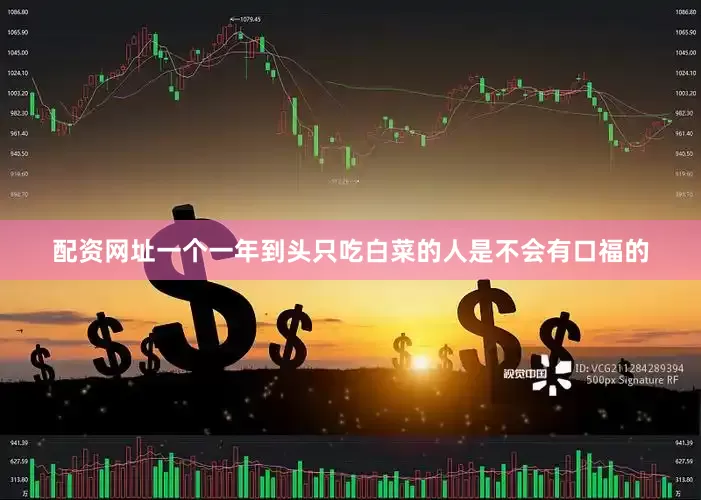 配资网址一个一年到头只吃白菜的人是不会有口福的
