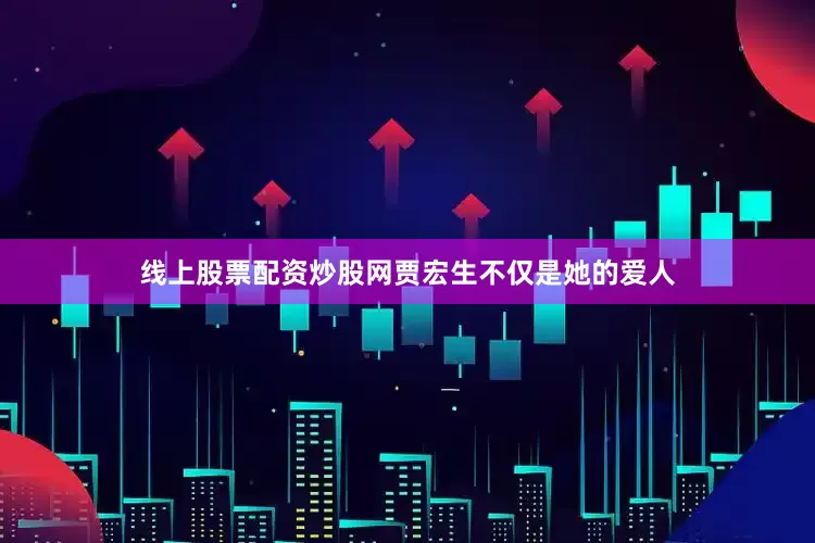 线上股票配资炒股网贾宏生不仅是她的爱人