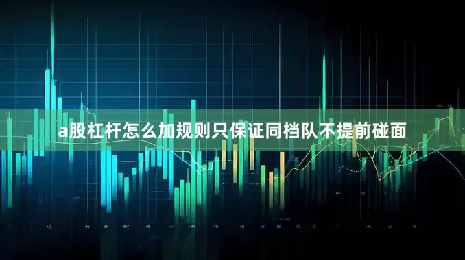 a股杠杆怎么加规则只保证同档队不提前碰面